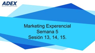 Marketing Experencial
Semana 5
Sesión 13, 14, 15.
 
