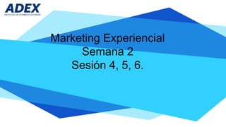 Marketing Experiencial
Semana 2
Sesión 4, 5, 6.
 