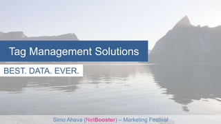 Tag Management Solutions 
BEST. DATA. EVER. 
Simo Ahava (NetBooster) – Marketing Festival 
 