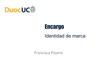 Encargo
Francisca Pizarro
Identidad de marca
 