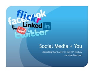Social Media + You
 Marketing Your Career in the 21st Century
                       Lorraine Goodman
 