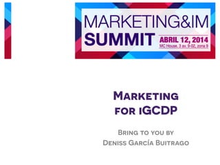 Marketing
for iGCDP
Bring to you by
Deniss García Buitrago
	
  
 