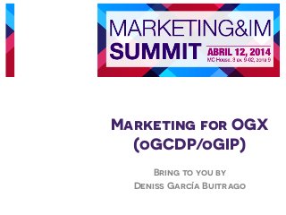 Marketing for OGX
(oGCDP/oGIP)
Bring to you by
Deniss García Buitrago
	
  
 