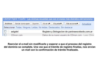 Reenviar el e-mail sin modificarlo y esperar a que el proceso del registro  del dominio se complete. Una vez que el trámite de registro finaliza, nos envían  un mail con la confirmación de trámite finalizado. 