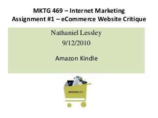 MKTG 469 – Internet Marketing
Assignment #1 – eCommerce Website Critique
Nathaniel Lessley
9/12/2010
Amazon Kindle
 