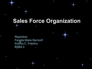 Sales Force Organization

Reporters:
Fenella Marie Barrion
Krisma C. Fidelino
BSBA 3
 