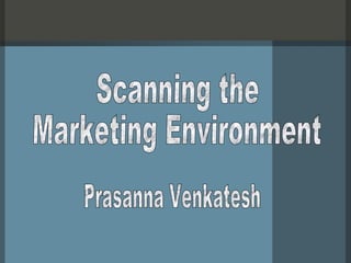 Scanning the Marketing Environment Prasanna Venkatesh 