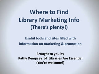 Where to Find
Library Marketing Info
(There’s plenty!)
Useful tools and sites filled with
information on marketing & promo...