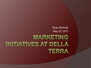 Marketing Initiatives at Della Terra Ryan McNulty May 23, 2011 