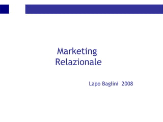 Marketing
Relazionale
Lapo Baglini 2008
 