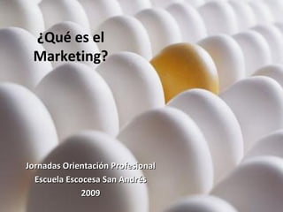 ¿Qué es el
Marketing?
Jornadas Orientación ProfesionalJornadas Orientación Profesional
Escuela Escocesa San AndrésEscuela Escocesa San Andrés
20092009
 
