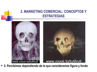 2. MARKETING COMERCIAL: CONCEPTOS Y
ESTRATEGIAS
 2. Percibimos dependiendo de lo que consideremos figura y fondo
 