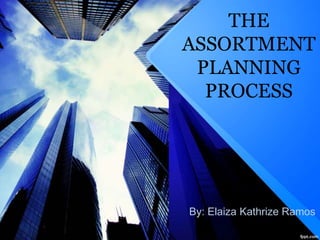 THE
ASSORTMENT
PLANNING
PROCESS
By: Elaiza Kathrize Ramos
 