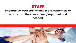 Importantly, your staff should thank customers to
ensure that they feel valued, important and
needed.
STAFF
 