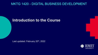 1
Introduction to the Course
Last updated: February 20th, 2022
MKTG 1420 - DIGITAL BUSINESS DEVELOPMENT
 