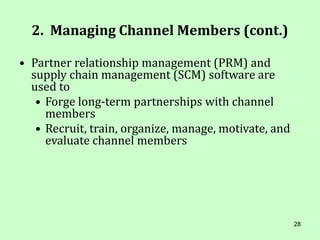 28
2. Managing Channel Members (cont.)
• Partner relationship management (PRM) and
supply chain management (SCM) software are
used to
• Forge long-term partnerships with channel
members
• Recruit, train, organize, manage, motivate, and
evaluate channel members
 