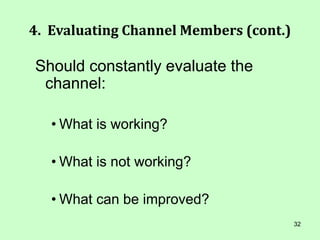 32
4. Evaluating Channel Members (cont.)
Should constantly evaluate the
channel:
• What is working?
• What is not working?
• What can be improved?
 