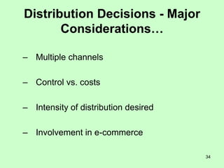 34
Distribution Decisions - Major
Considerations…
– Multiple channels
– Control vs. costs
– Intensity of distribution desired
– Involvement in e-commerce
 