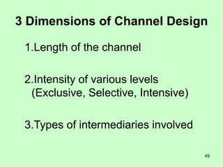 49
3 Dimensions of Channel Design
1.Length of the channel
2.Intensity of various levels
(Exclusive, Selective, Intensive)
3.Types of intermediaries involved
 