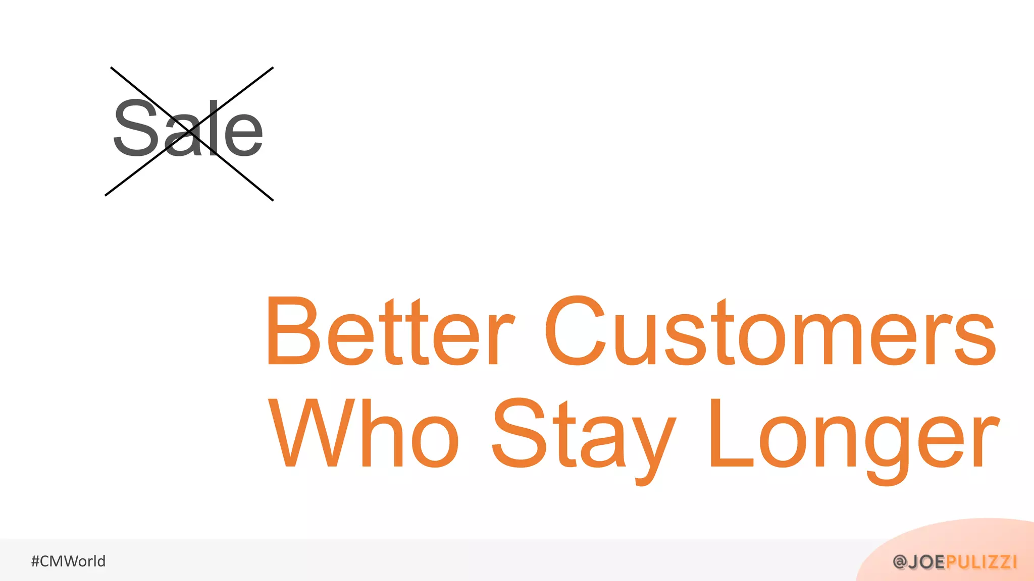 #CMWorld
Sale
Better Customers
Who Stay Longer
 