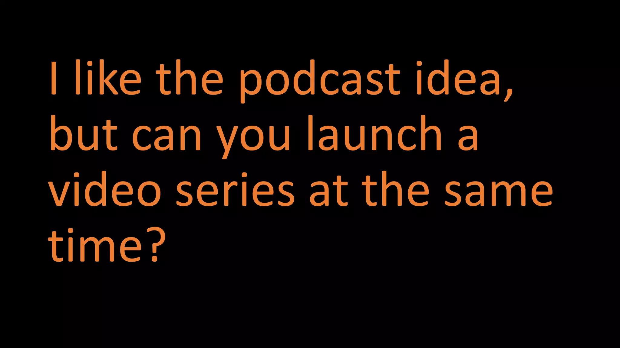 #CMWorld
I like the podcast idea,
but can you launch a
video series at the same
time?
 