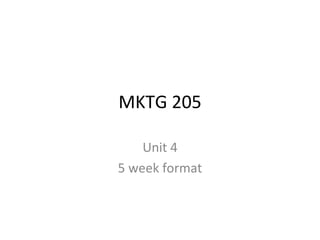 MKTG 205

    Unit 4
5 week format
 