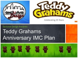 Celebrating 25 Years

Exclusive Design Presents:

Teddy Grahams
Anniversary IMC Plan
 