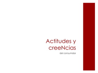 Actitudes y
 creeNcias
     del consumidor
 