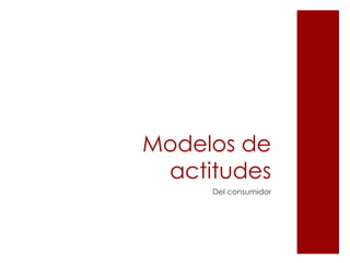 Modelos de
 actitudes
     Del consumidor
 
