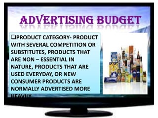 PRODUCT CATEGORY- PRODUCT
WITH SEVERAL COMPETITION OR
SUBSTITUTES, PRODUCTS THAT
ARE NON – ESSENTIAL IN
NATURE, PRODUCTS THAT ARE
USED EVERYDAY, OR NEW
CONSUMER PRODUCTS ARE
NORMALLY ADVERTISED MORE
HEAVILY

 