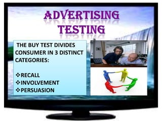 THE BUY TEST DIVIDES
CONSUMER IN 3 DISTINCT
CATEGORIES:
RECALL
INVOLVEMENT
PERSUASION

 