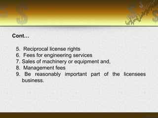 5. Reciprocal license rights
6. Fees for engineering services
7. Sales of machinery or equipment and,
8. Management fees
9. Be reasonably important part of the licensees
business.
Cont…
 