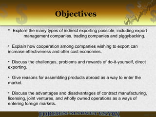 Objectives
• Explore the many types of indirect exporting possible, including export
management companies, trading compani...