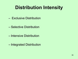 39
Distribution Intensity
– Exclusive Distribution
– Selective Distribution
– Intensive Distribution
– Integrated Distribution
 