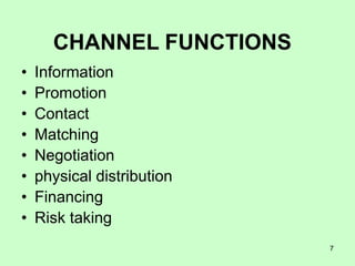 7
• Information
• Promotion
• Contact
• Matching
• Negotiation
• physical distribution
• Financing
• Risk taking
CHANNEL FUNCTIONS
 