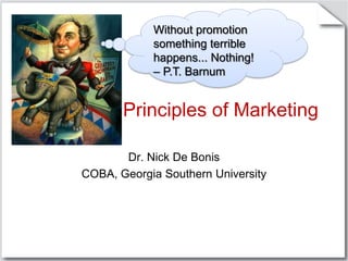 Principles of Marketing Dr. Nick De Bonis COBA, Georgia Southern University Without promotion something terrible happens... Nothing!  – P.T. Barnum 