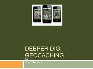 DEEPER DIG:
GEOCACHING
By
Cody Robbins
 