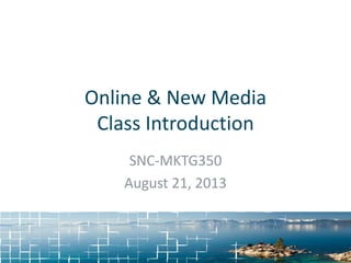 Online & New Media
Class Introduction
SNC-MKTG350
August 21, 2013
 