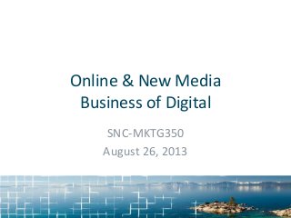 Online & New Media
Business of Digital
SNC-MKTG350
August 26, 2013
 