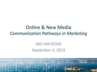 Online & New Media
Communication Pathways in Marketing
SNC-MKTG350
September 4, 2013
 