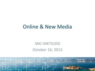 Online & New Media
SNC-MKTG350
October 16, 2013

 
