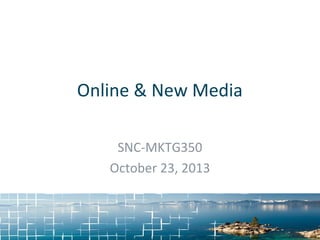 Online & New Media
SNC-MKTG350
October 23, 2013

 