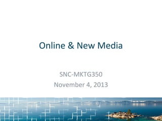 Online & New Media
SNC-MKTG350
November 4, 2013

 