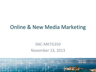 Online & New Media Marketing
SNC-MKTG350
November 13, 2013

 