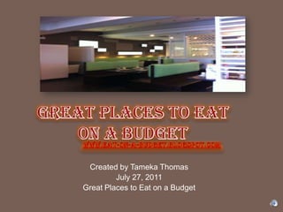 GREAT PLACES TO EAT ON A BUDGEt www.eat-on-a-budget.blogspot.com Created by Tameka Thomas  July 27, 2011 Great Places to Eat on a Budget  