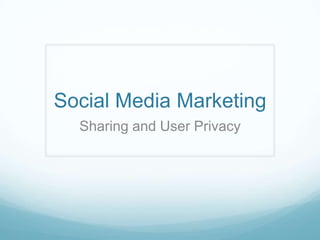 Social Media Marketing
  Sharing and User Privacy
 