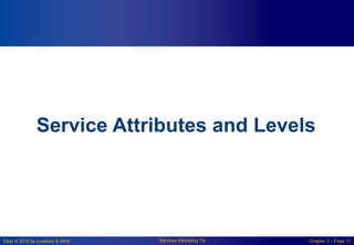 Slide © 2010 by Lovelock & Wirtz Services Marketing 7/e Chapter 3 – Page 11
Service Attributes and Levels
 