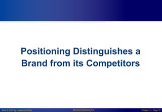 Slide © 2010 by Lovelock & Wirtz Services Marketing 7/e Chapter 3 – Page 15
Positioning Distinguishes a
Brand from its Competitors
 