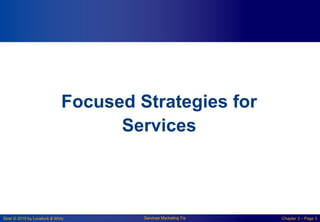 Slide © 2010 by Lovelock & Wirtz Services Marketing 7/e Chapter 3 – Page 3
Focused Strategies for
Services
 
