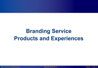Slide © 2010 by Lovelock & Wirtz Services Marketing 7/e Chapter 4 – Page 23
Branding Service
Products and Experiences
 